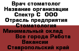 Врач-стоматолог › Название организации ­ Спектр-С, ООО › Отрасль предприятия ­ Стоматология › Минимальный оклад ­ 50 000 - Все города Работа » Вакансии   . Ставропольский край,Ессентуки г.